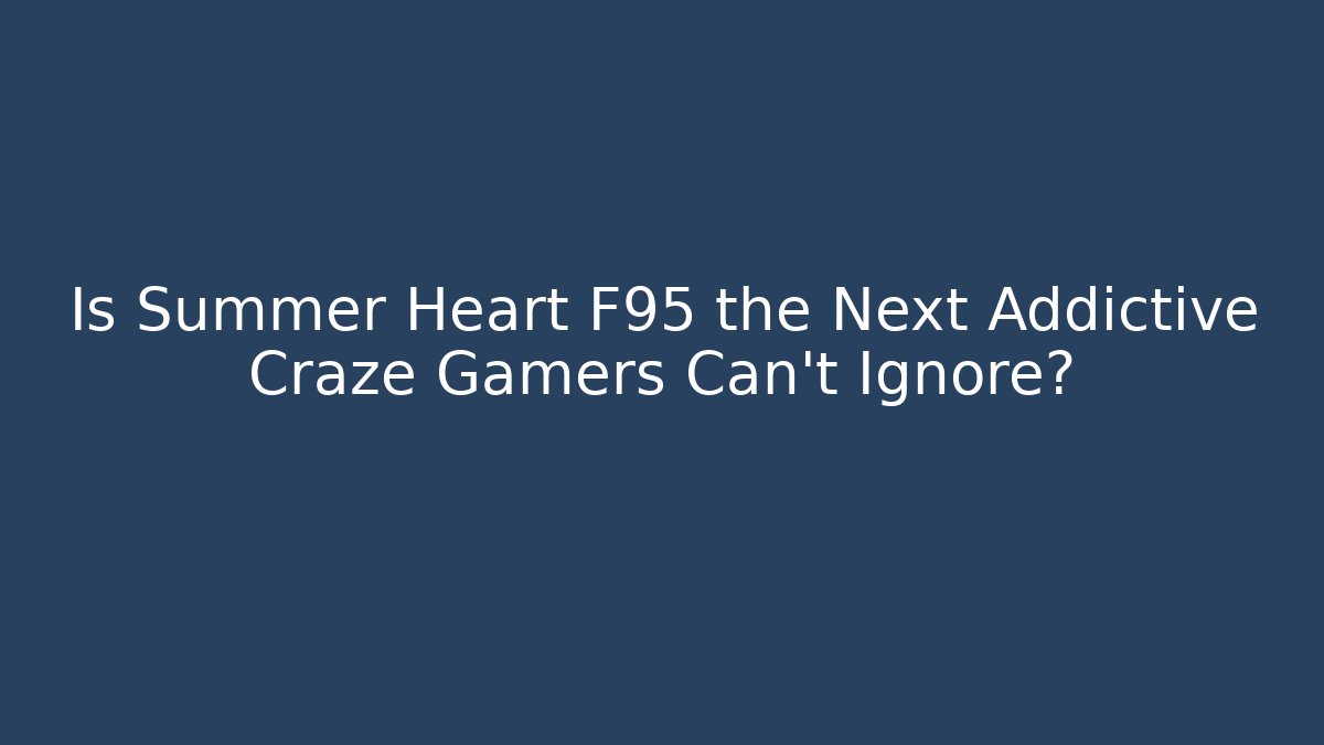 Is Summer Heart F95 the Next Addictive Craze Gamers Can't Ignore?