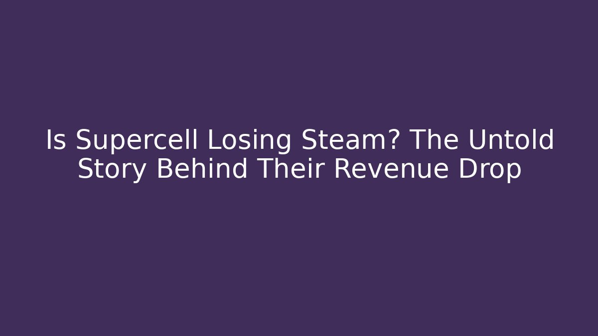 Is Supercell Losing Steam? The Untold Story Behind Their Revenue Drop