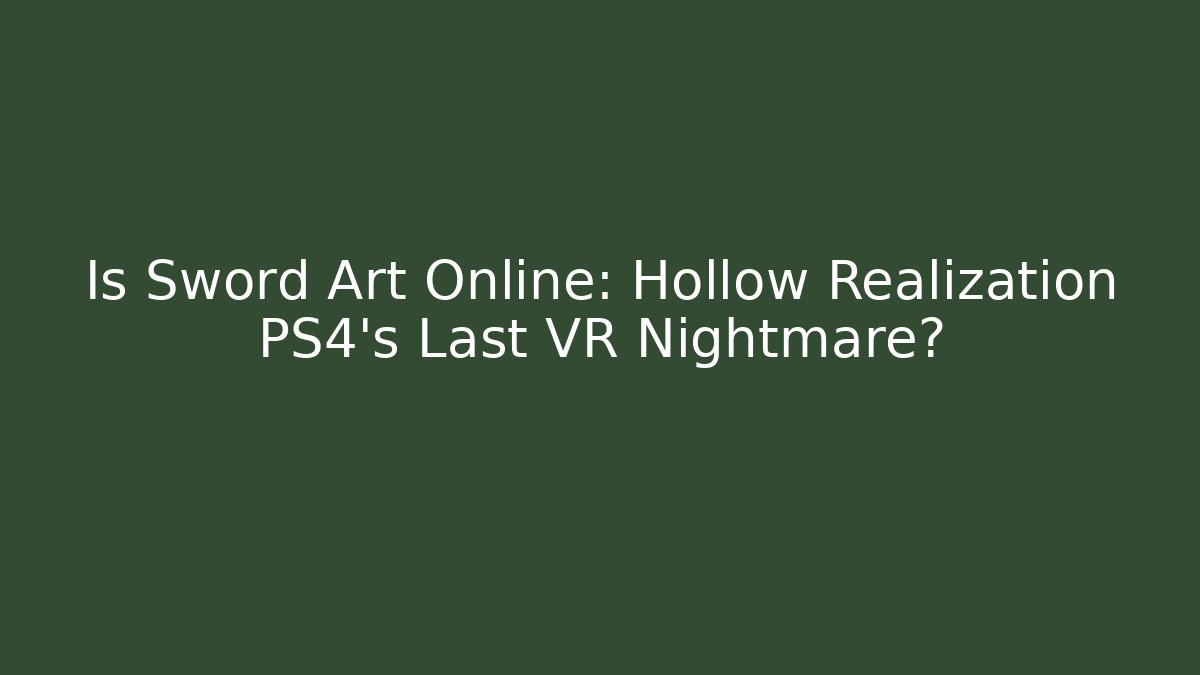 Is Sword Art Online: Hollow Realization PS4’s Last VR Nightmare?