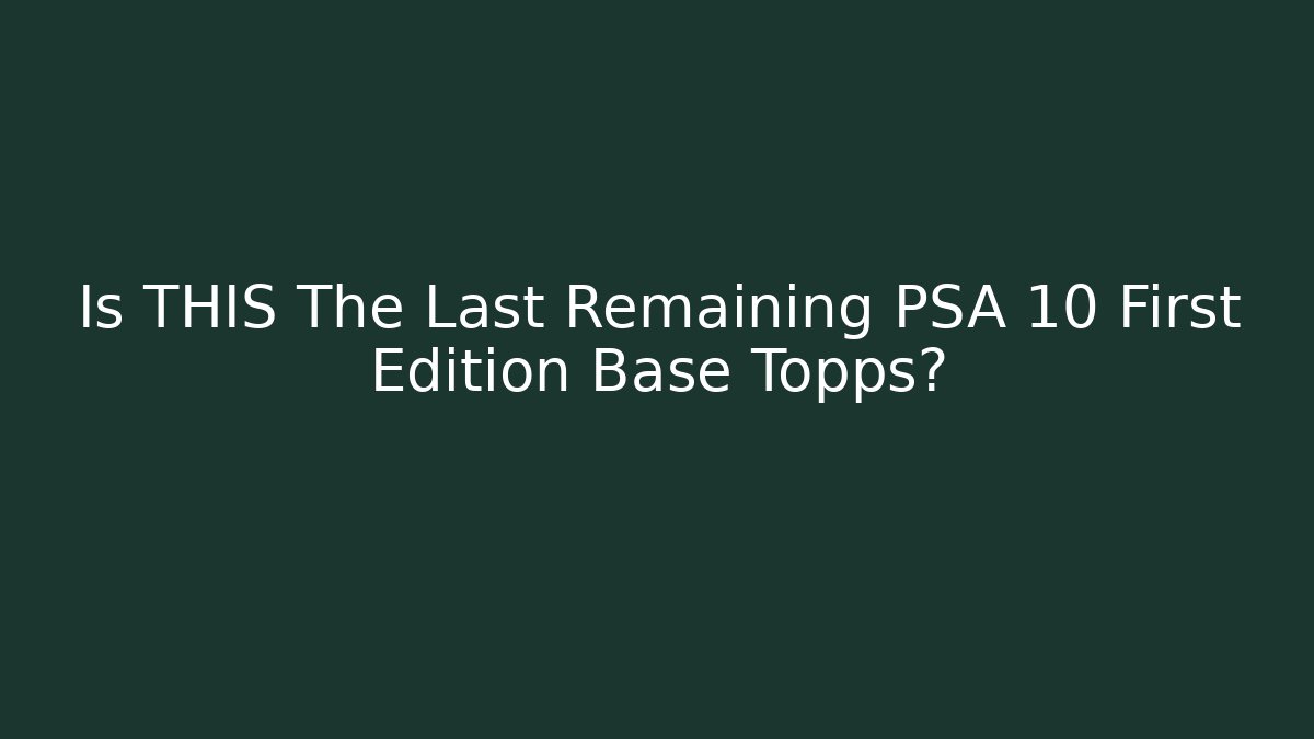 Is THIS The Last Remaining PSA 10 First Edition Base Topps?