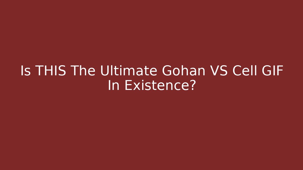 Is THIS The Ultimate Gohan VS Cell GIF In Existence?
