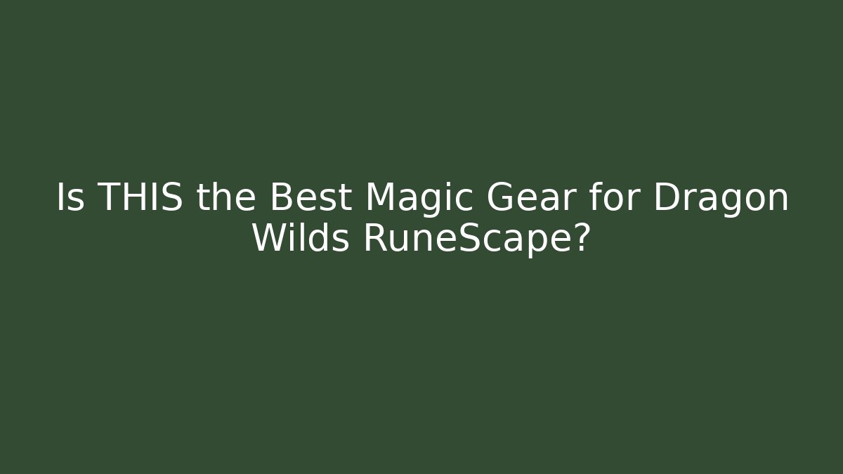 Is THIS the Best Magic Gear for Dragon Wilds RuneScape?