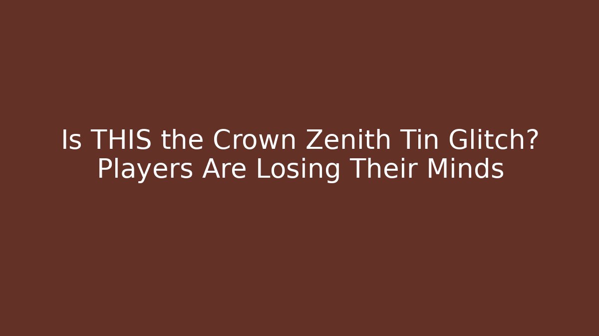Is THIS the Crown Zenith Tin Glitch? Players Are Losing Their Minds