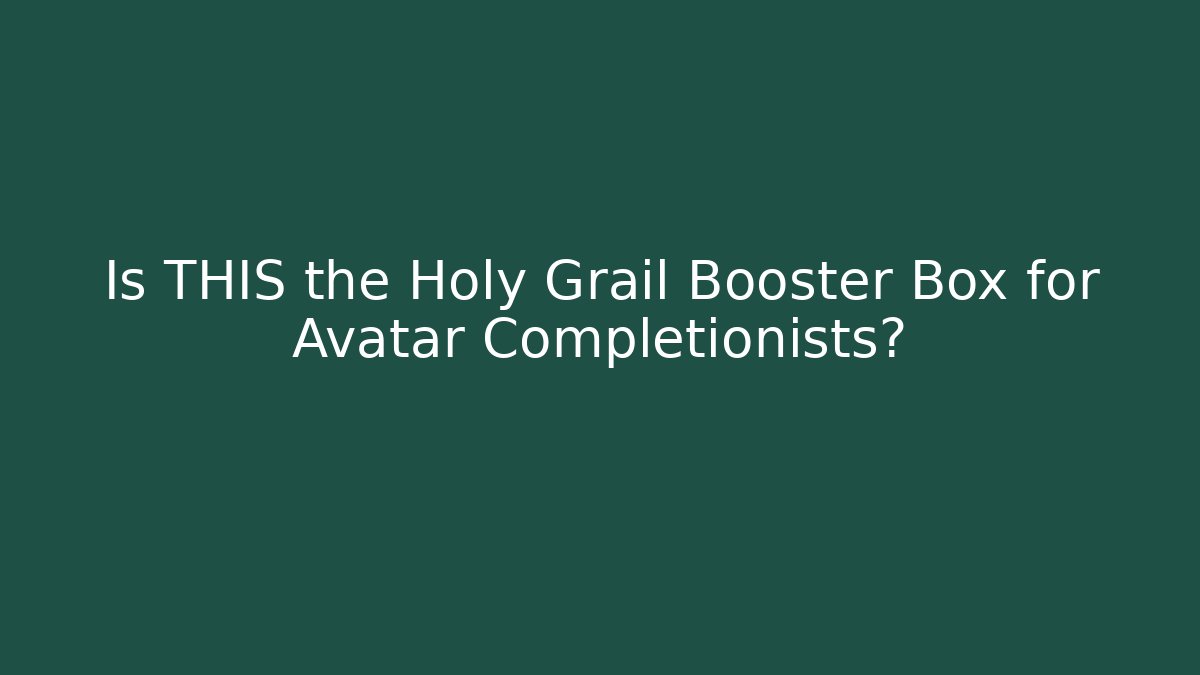 Is THIS the Holy Grail Booster Box for Avatar Completionists?
