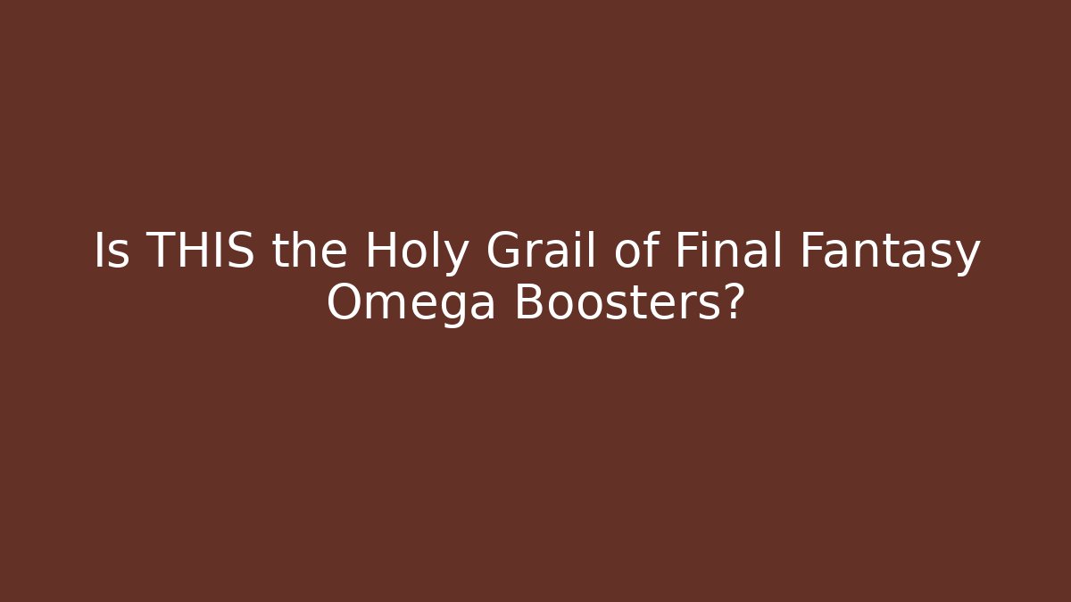 Is THIS the Holy Grail of Final Fantasy Omega Boosters?