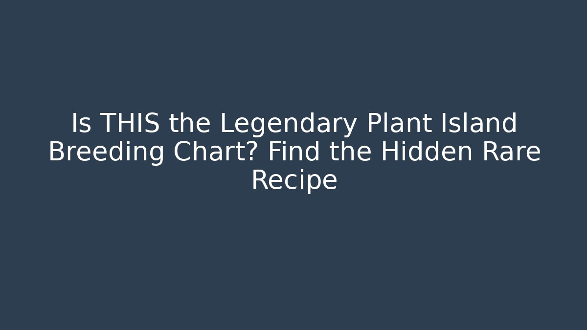 Is THIS the Legendary Plant Island Breeding Chart? Find the Hidden Rare Recipe