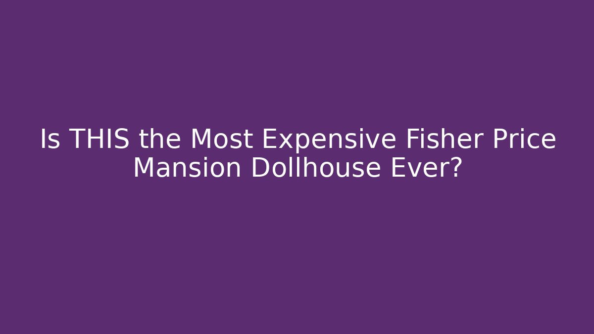 Is THIS the Most Expensive Fisher Price Mansion Dollhouse Ever?