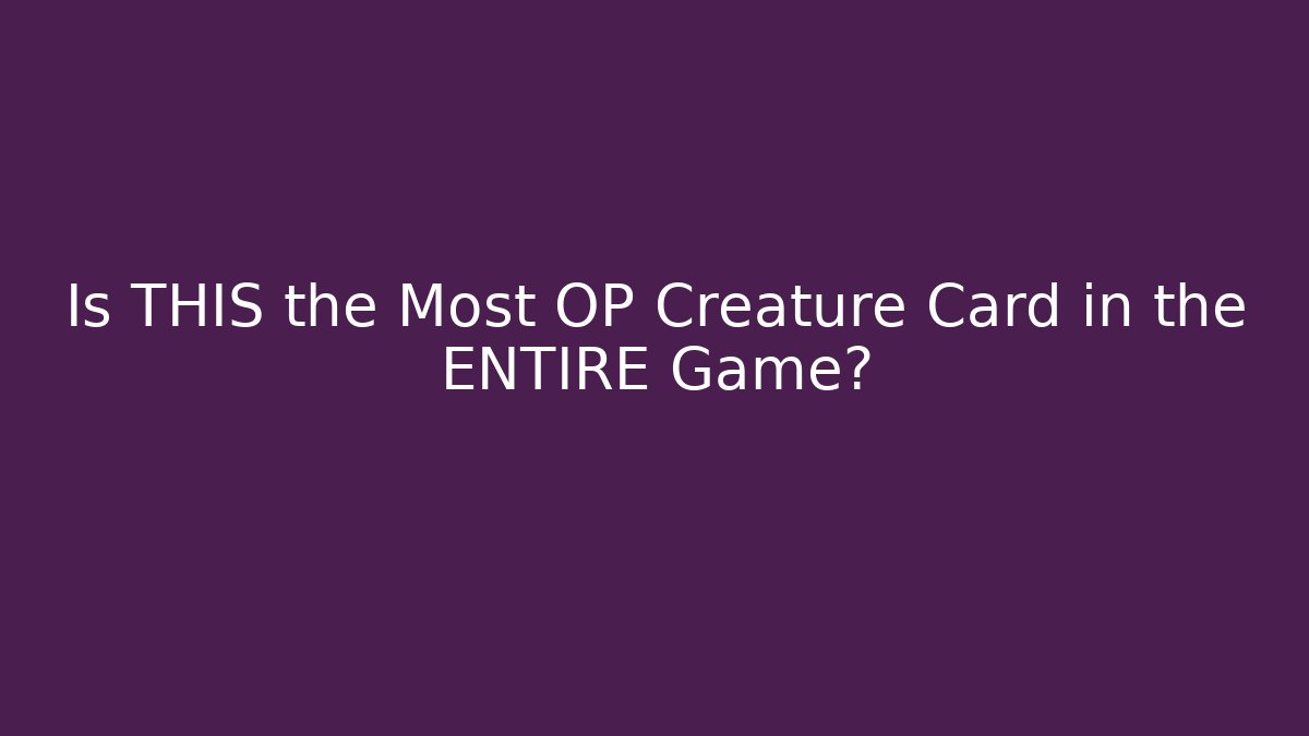 Is THIS the Most OP Creature Card in the ENTIRE Game?