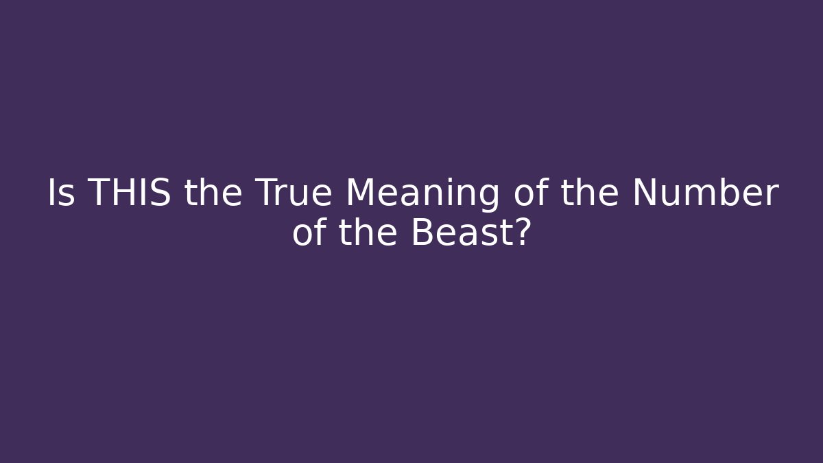 Is THIS the True Meaning of the Number of the Beast?