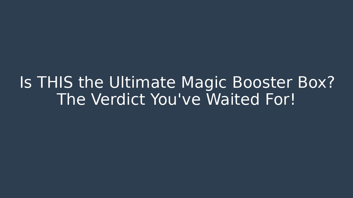 Is THIS the Ultimate Magic Booster Box? The Verdict You've Waited For!