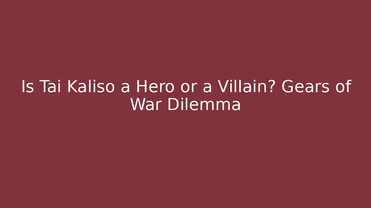 Is Tai Kaliso a Hero or a Villain? Gears of War Dilemma