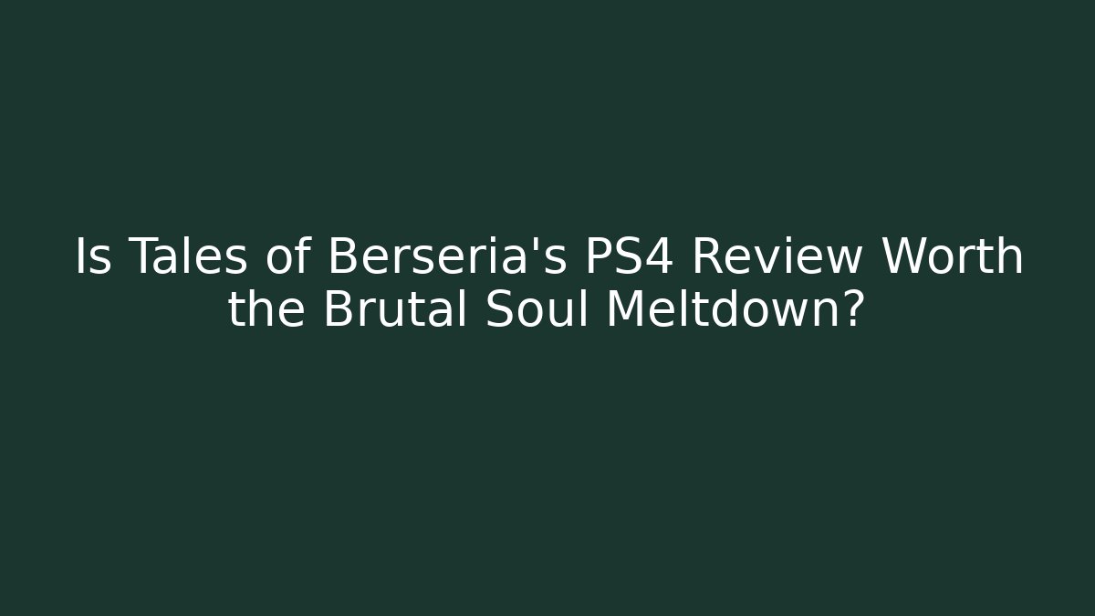 Is Tales of Berseria's PS4 Review Worth the Brutal Soul Meltdown?
