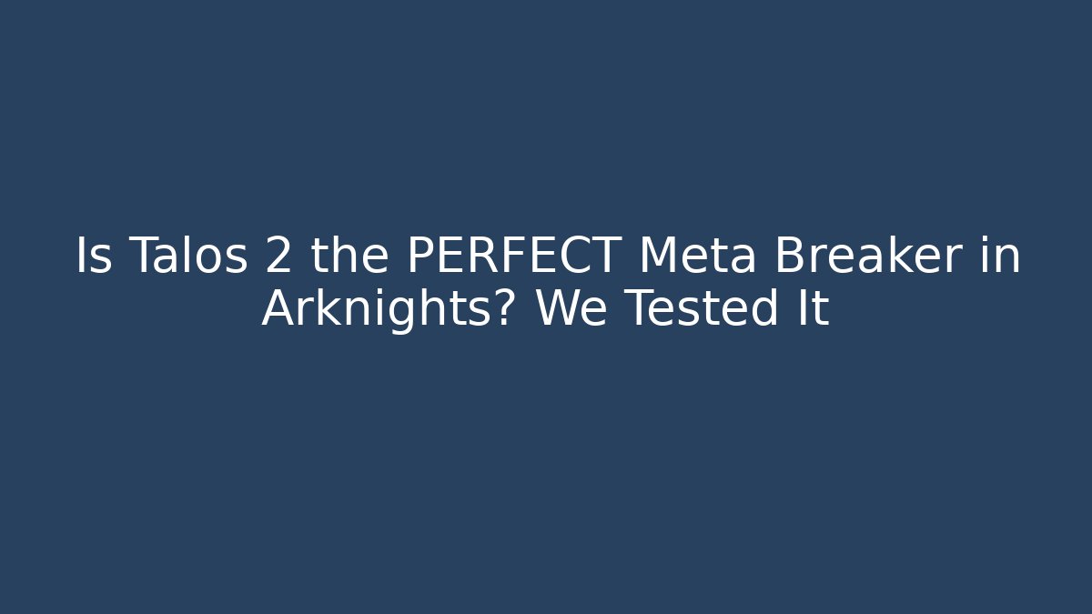 Is Talos 2 the PERFECT Meta Breaker in Arknights? We Tested It