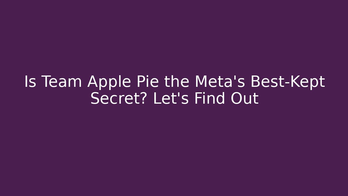 Is Team Apple Pie the Meta's Best-Kept Secret? Let's Find Out