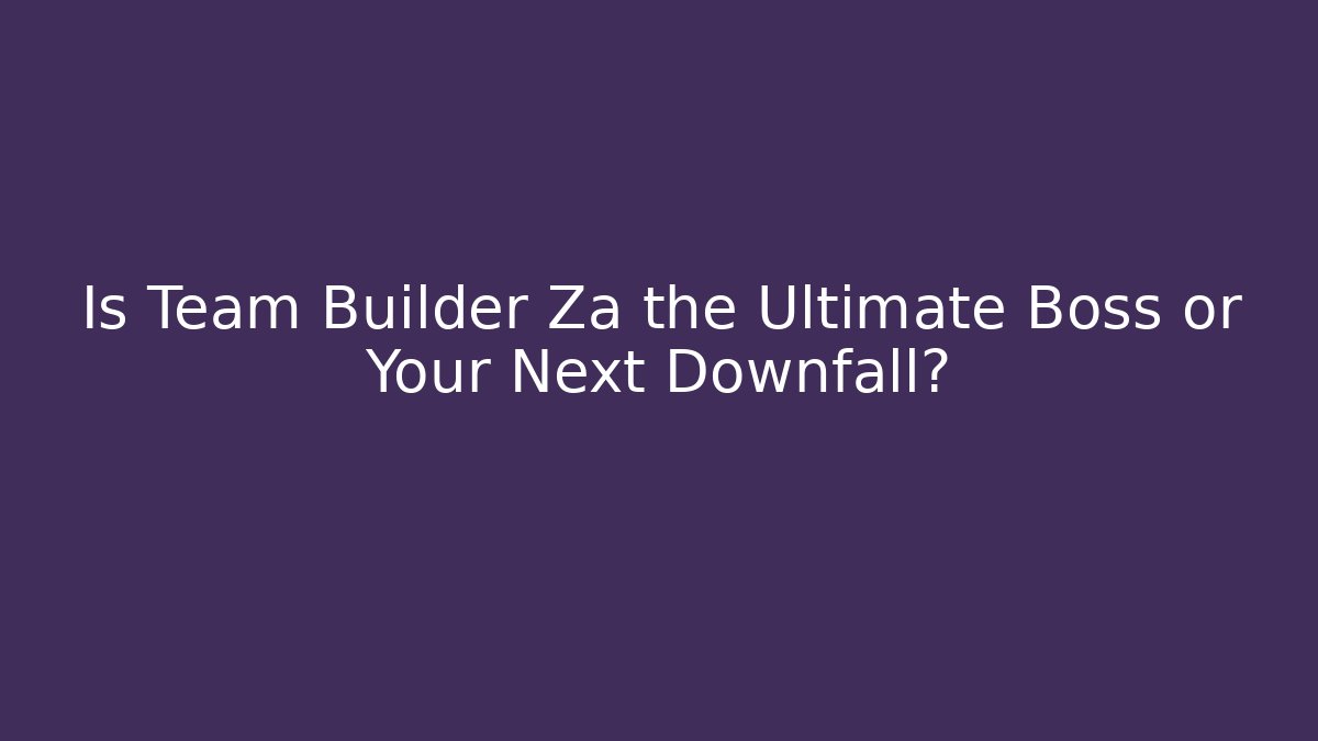Is Team Builder Za the Ultimate Boss or Your Next Downfall? - Vintage E-Juice