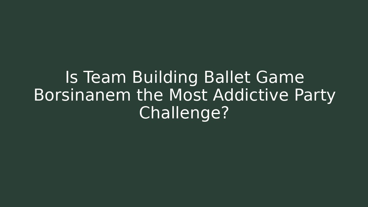 Is Team Building Ballet Game Borsinanem the Most Addictive Party Challenge? - Vintage E-Juice