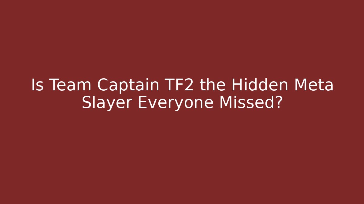 Is Team Captain TF2 the Hidden Meta Slayer Everyone Missed?