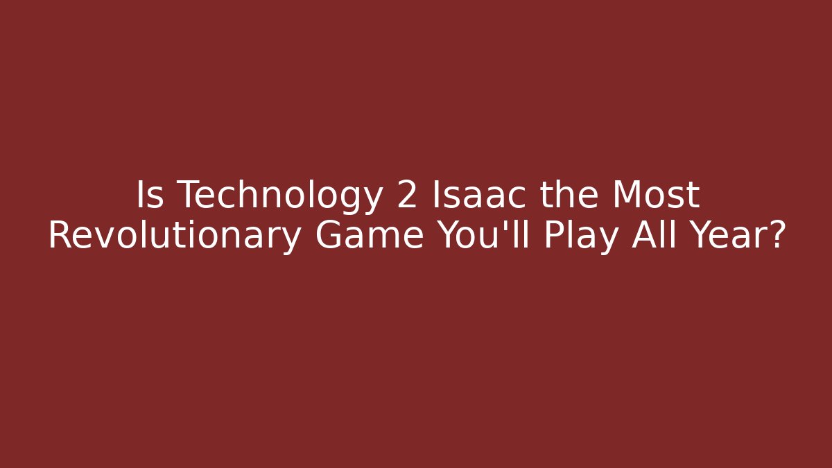 Is Technology 2 Isaac the Most Revolutionary Game You'll Play All Year?