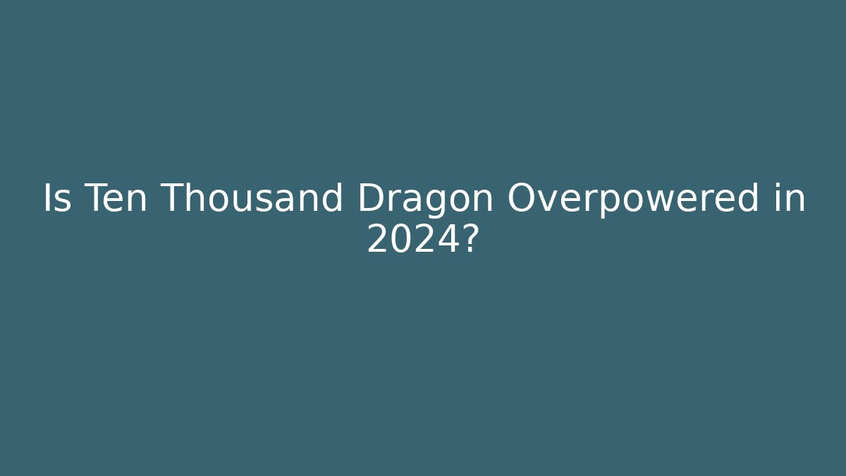 Is Ten Thousand Dragon Overpowered in 2024?