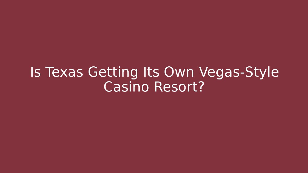 Is Texas Getting Its Own Vegas-Style Casino Resort?