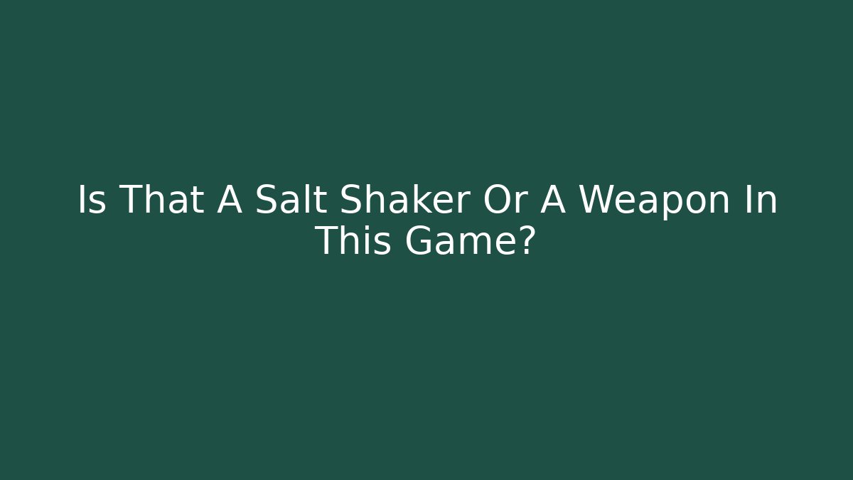 Is That A Salt Shaker Or A Weapon In This Game?