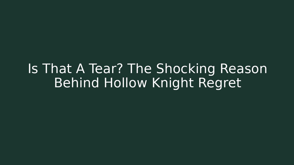 Is That A Tear? The Shocking Reason Behind Hollow Knight Regret