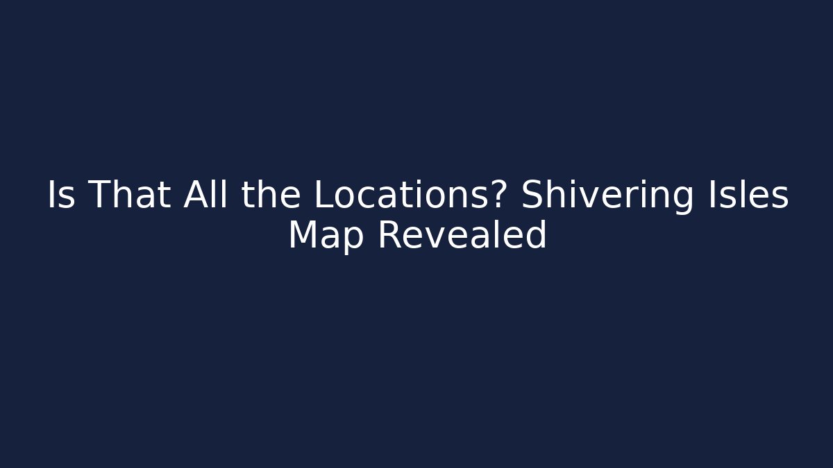 Is That All the Locations? Shivering Isles Map Revealed