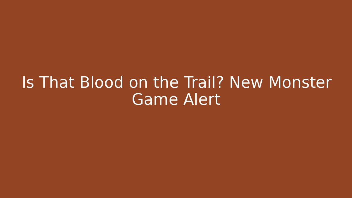 Is That Blood on the Trail? New Monster Game Alert