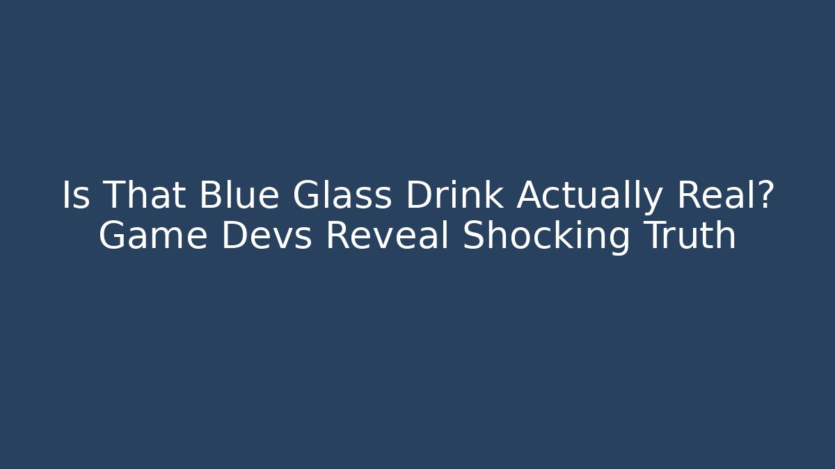 Is That Blue Glass Drink Actually Real? Game Devs Reveal Shocking Truth