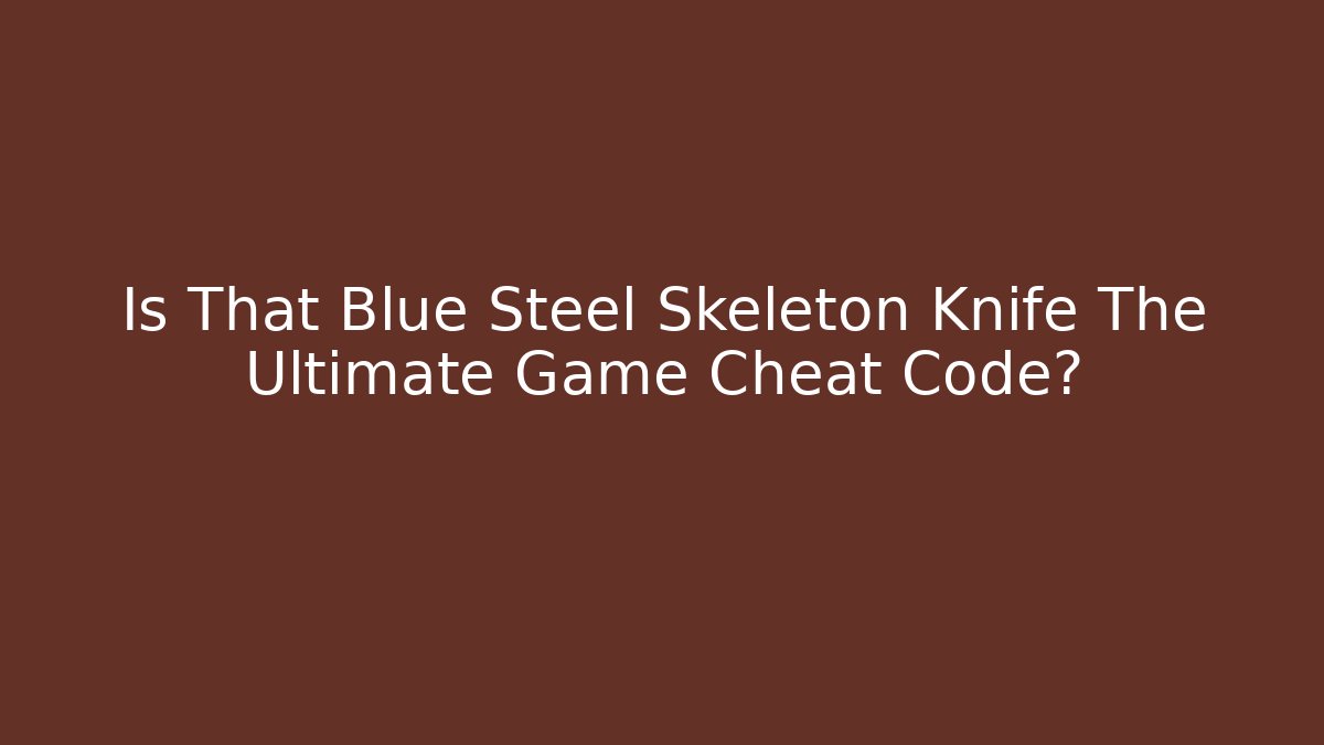 Is That Blue Steel Skeleton Knife The Ultimate Game Cheat Code? - Vintage E-Juice