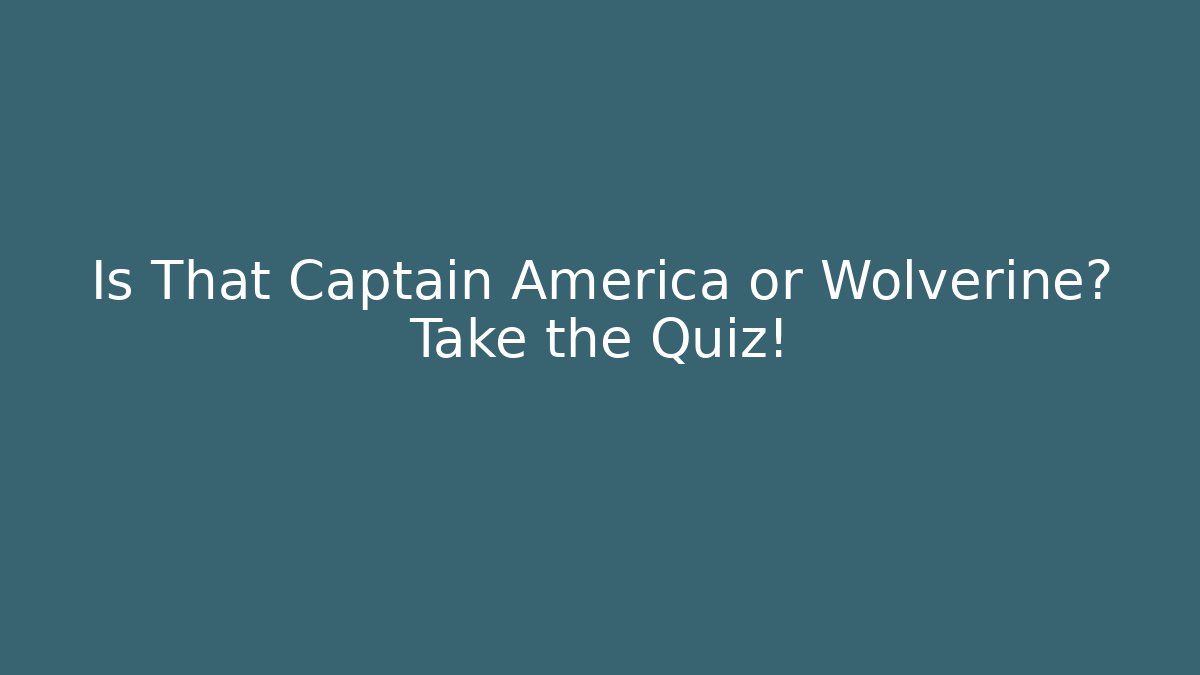 Is That Captain America or Wolverine? Take the Quiz!
