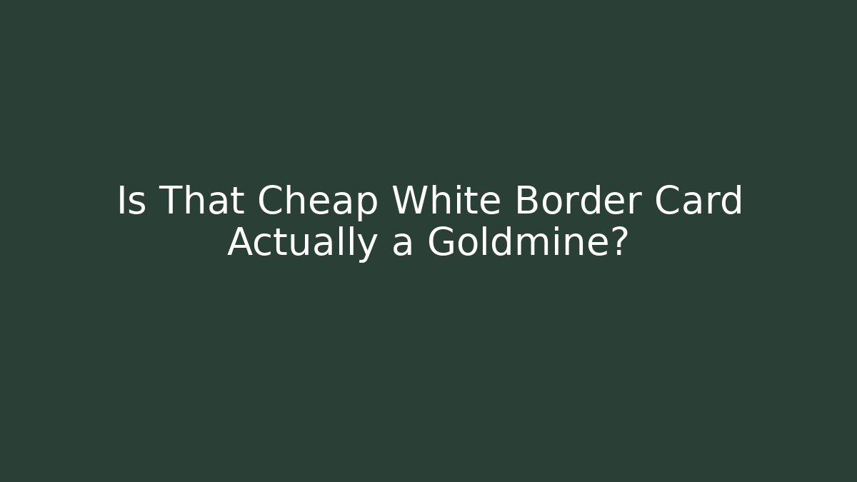 Is That Cheap White Border Card Actually a Goldmine?