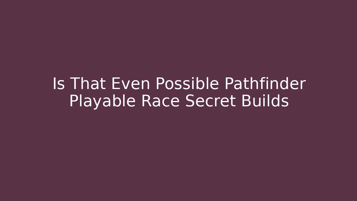 Is That Even Possible Pathfinder Playable Race Secret Builds