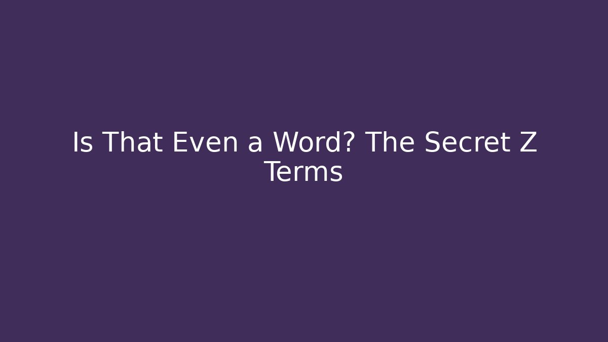 Is That Even a Word? The Secret Z Terms