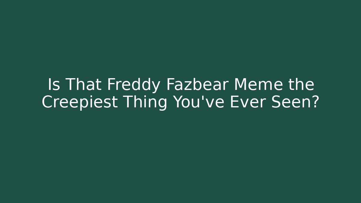 Is That Freddy Fazbear Meme the Creepiest Thing You've Ever Seen?
