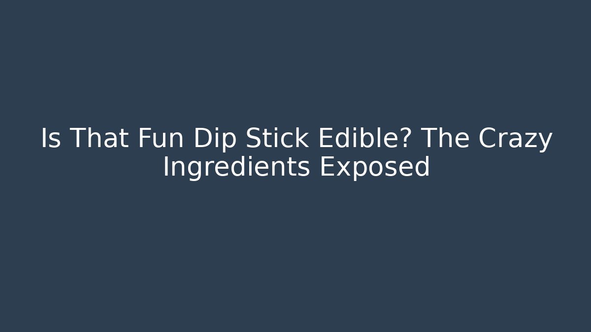 Is That Fun Dip Stick Edible? The Crazy Ingredients Exposed