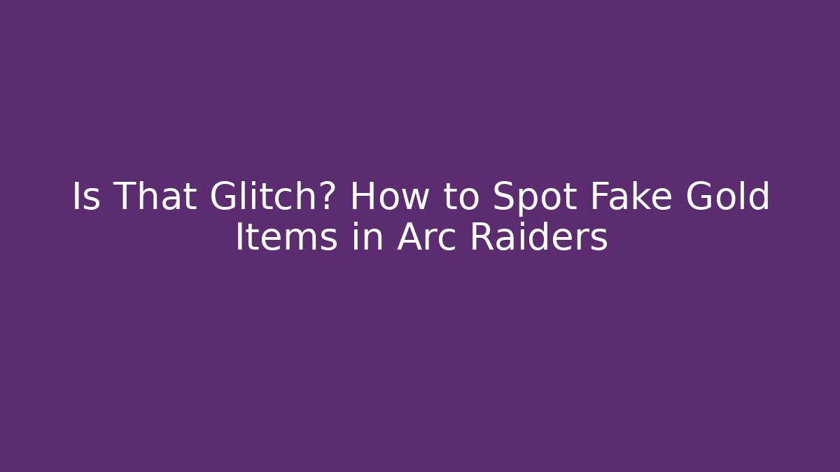 Is That Glitch? How to Spot Fake Gold Items in Arc Raiders