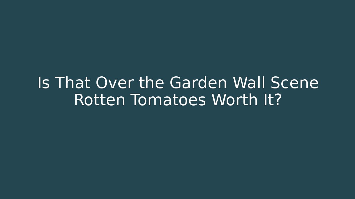 Is That Over the Garden Wall Scene Rotten Tomatoes Worth It?