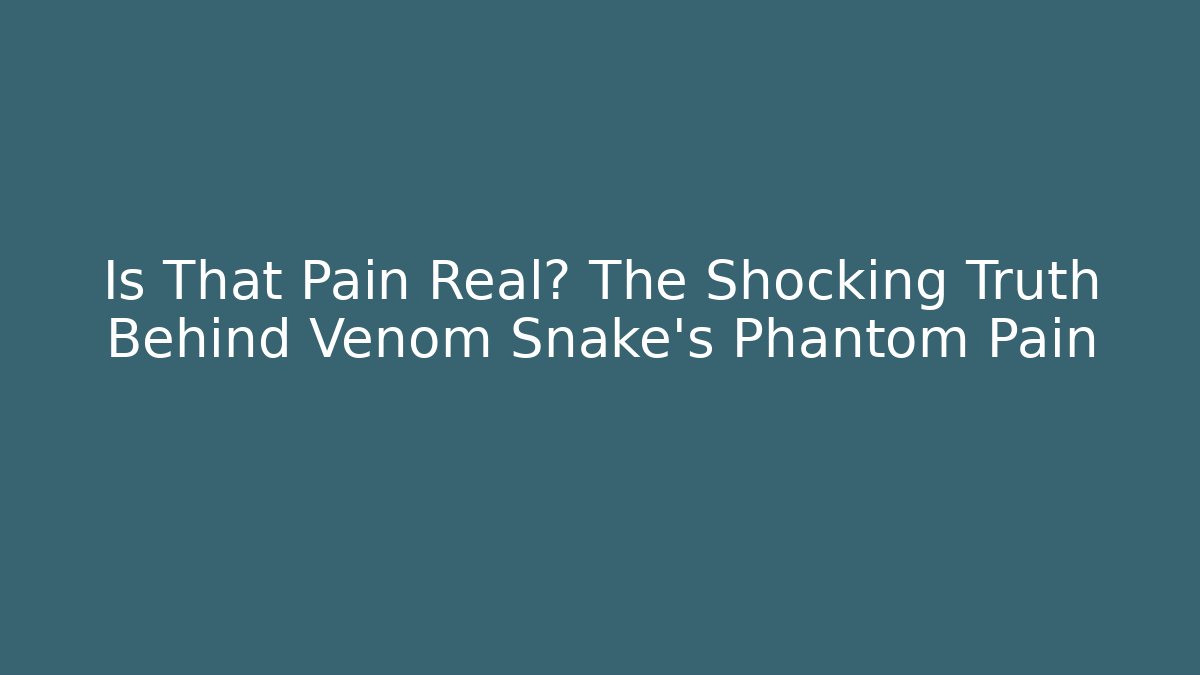 Is That Pain Real? The Shocking Truth Behind Venom Snake's Phantom Pain