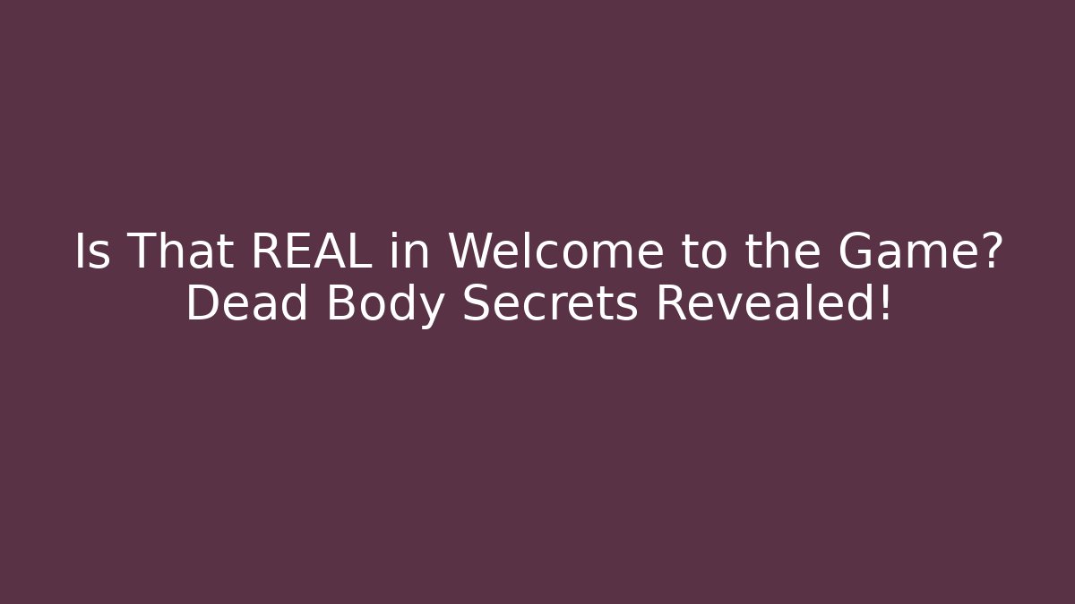 Is That REAL in Welcome to the Game? Dead Body Secrets Revealed!