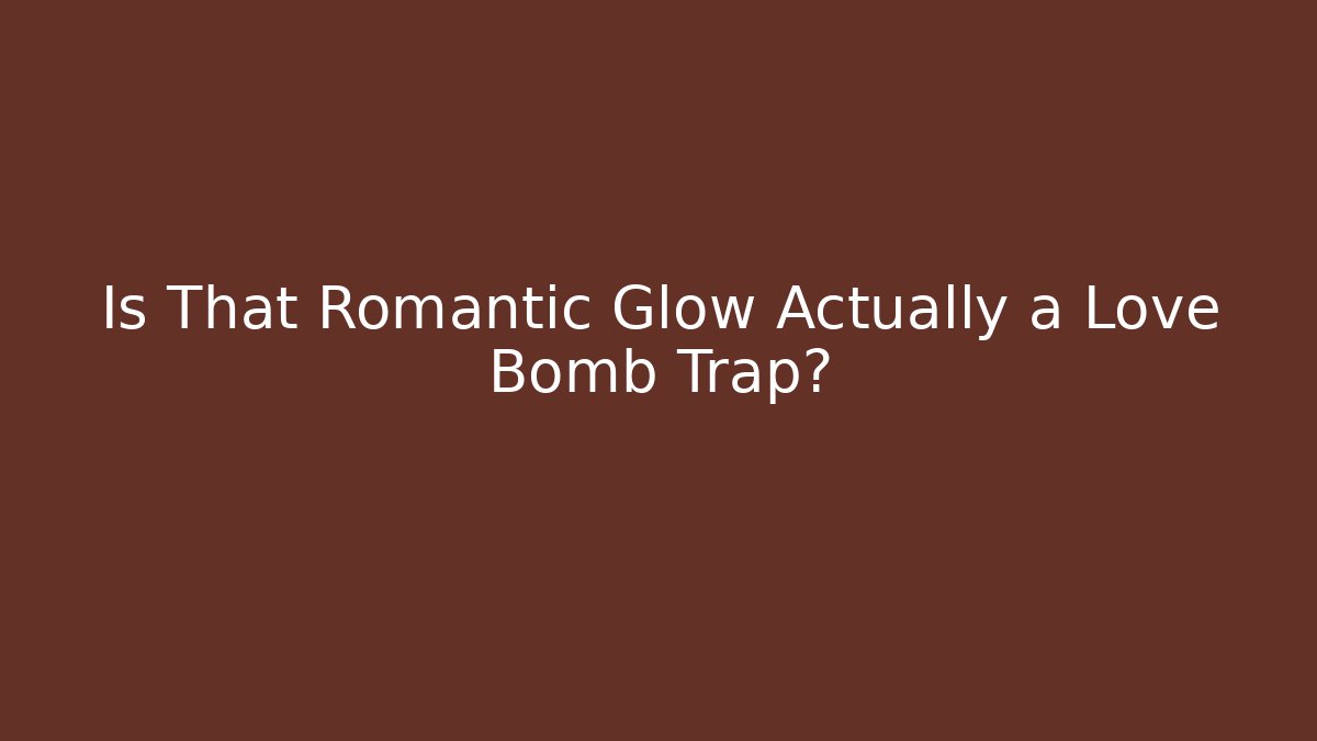 Is That Romantic Glow Actually a Love Bomb Trap?