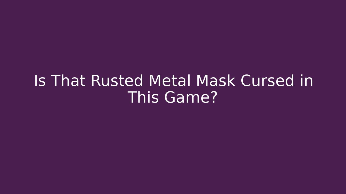 Is That Rusted Metal Mask Cursed in This Game?