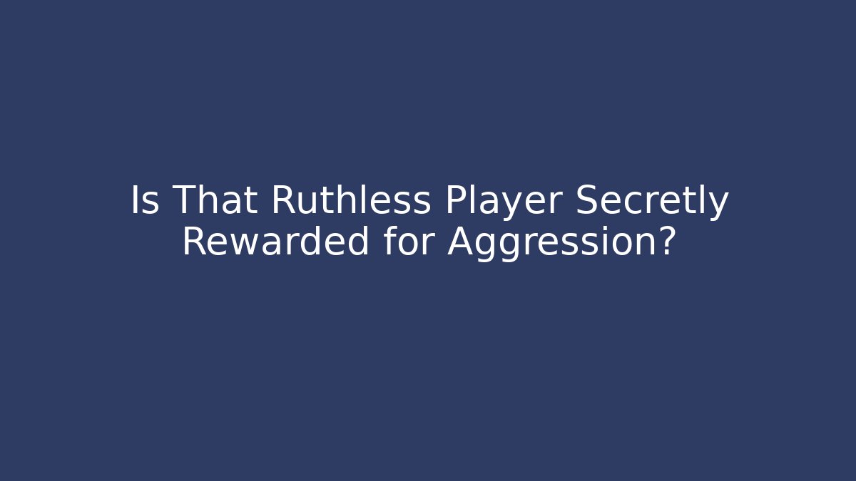 Is That Ruthless Player Secretly Rewarded for Aggression?