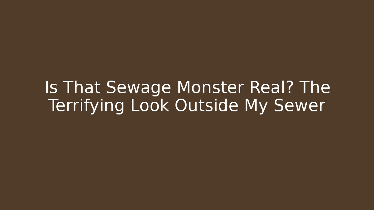 Is That Sewage Monster Real? The Terrifying Look Outside My Sewer