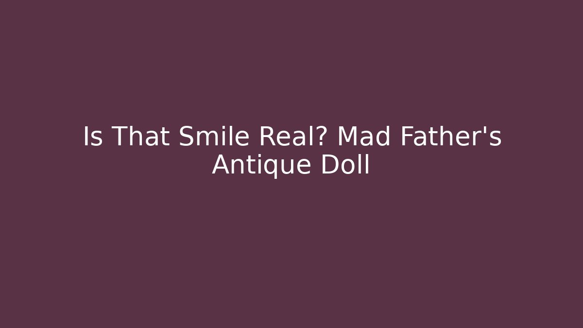 Is That Smile Real? Mad Father's Antique Doll