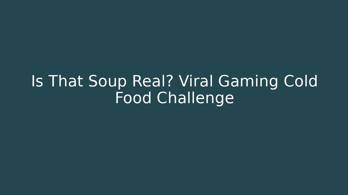 Is That Soup Real? Viral Gaming Cold Food Challenge