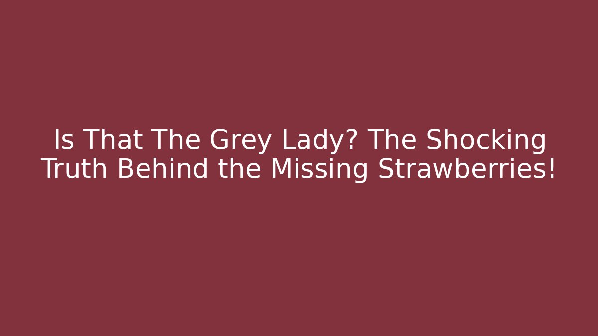 Is That The Grey Lady? The Shocking Truth Behind the Missing Strawberries!