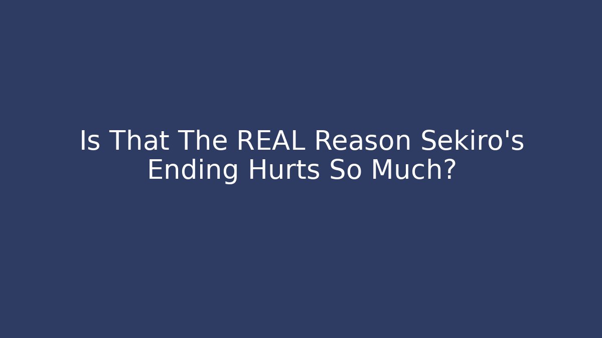 Is That The REAL Reason Sekiro's Ending Hurts So Much? - Vintage E-Juice