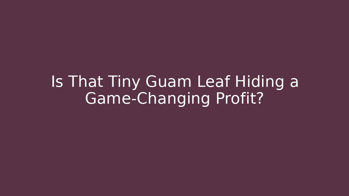 Is That Tiny Guam Leaf Hiding a Game-Changing Profit?