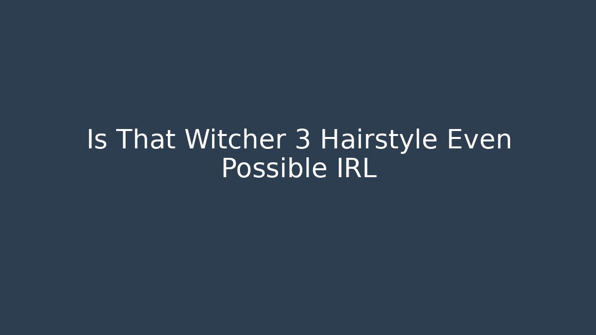 Is That Witcher 3 Hairstyle Even Possible IRL